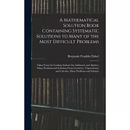A Mathematical Solution Book Containing Systematic Solutions to Many of the Most Difficult Problems: Taken From the