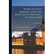 Works of Isaac Ambrose, Sometime Minister of Garstang, in Lancashire: Namely, the Doctrine of Regeneration ... With a
