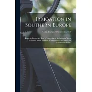 Irrigation in Southern Europe: Being the Report of a Tour of Inspection of the Irrigation Works of France, Spain, and Italy, Undertaken in 1867-68 fo