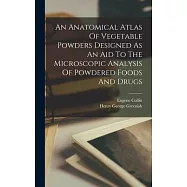An Anatomical Atlas Of Vegetable Powders Designed As An Aid To The Microscopic Analysis Of Powdered Foods And Drugs