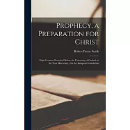 Prophecy, a Preparation for Christ: Eight Lectures Preached Before the University of Oxford, in the Year Mdccclxix., On