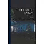 The Life of Kit Carson: Hunter, Trapper, Guide, Indian Agent and Colonel U.S.A.