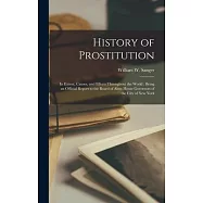 History of Prostitution: Its Extent, Causes, and Effects Throughout the World: Being an Official Report to the Board of