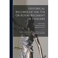 Historical Records of the 7Th Or Royal Regiment of Fusiliers: Now Known As the Royal Fusiliers (The City of London Regiment), 1685-1903,