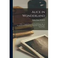 Alice in Wonderland: A Play: Compiled From Lewis Carroll&rsquo;s Stories Alice in Wonderland and Through the Looking-glass