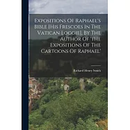 Expositions Of Raphael&rsquo;s Bible [his Frescoes In The Vatican Loggie], By The Author Of &rsquo;the Expositions Of The Cartoons