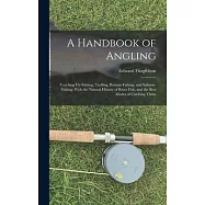 A Handbook of Angling: Teaching Fly-Fishing, Trolling, Bottom-Fishing, and Salmon-Fishing: With the Natural History of
