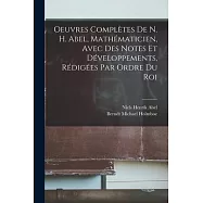 Oeuvres Compl&egrave;tes De N. H. Abel, Math&eacute;maticien, Avec Des Notes Et D&eacute;veloppements, R&eacute;dig&eacute;es Par Ordre Du Roi