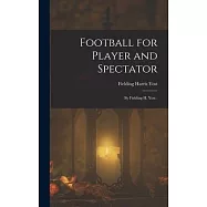 Football for Player and Spectator: By Fielding H. Yost .