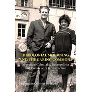 Decolonial Mourning and the Caring Commons: Migration-Coloniality Necropolitics and Conviviality Infrastructure