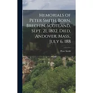Memorials of Peter Smith. Born, Brechin, Scotland, Sept. 21, 1802. Died, Andover, Mass., July 6, 188