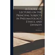A Course of Lectures on the Principal Subjects in Pneumatology, Ethics, and Divinity: With Referenc