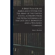 A Brief Plea for an Ambulance System for the Army of the United States, as Drawn From the Extra Sufferings of the Late