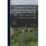Memorials of Peter Smith. Born, Brechin, Scotland, Sept. 21, 1802. Died, Andover, Mass., July 6, 188