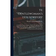 Ye Gentlewoman&rsquo;s Housewifery: Containing a Scarce, Curious, Valuable Receipts for Making Ready All Sorts of Viands