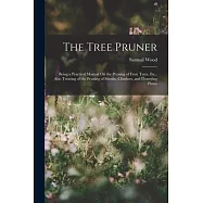 The Tree Pruner: Being a Practical Manual On the Pruning of Fruit Trees, Etc., Also Treating of the Pruning of Shrubs