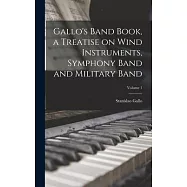 Gallo’s Band Book, a Treatise on Wind Instruments, Symphony Band and Military Band; Volume 1