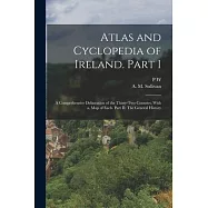 Atlas and Cyclopedia of Ireland. Part I: A Comprehensive Delineation of the Thirty-two Counties, With a, map of Each
