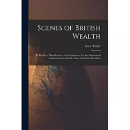 Scenes of British Wealth: In Produce, Manufactures, and Commerce, for the Amusement and Instruction of Little Tarry