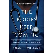 The Bodies Keep Coming: Dispatches from a Black Trauma Surgeon on Racism, Violence, and How We Heal