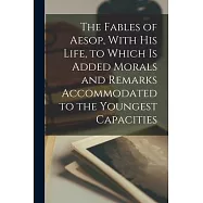 The Fables of Aesop, With his Life, to Which is Added Morals and Remarks Accommodated to the Youngest Capacities