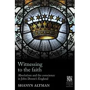 Witnessing to the Faith: Absolutism and the Conscience in John Donne’s England
