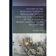 History of the Seventeen Towns of Rensselaer County, From the Colonization of the Manor of Rensselaerwyck to the