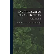 Die Thierarten des Aristoteles: Von den Klassen der S&auml;ugethiere, V&ouml;gel, Reptilien, und Insekten
