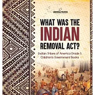 What Was the Indian Removal Act? Indian Tribes of America Grade 5 Children’s Government Books