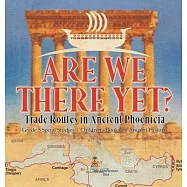 Are We There Yet?: Trade Routes in Ancient Phoenicia Grade 5 Social Studies Children&rsquo;s Books on Ancient History