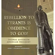 Rebellion To Tyrants Is Obedience To God! Thomas Jefferson American President - Biography Grade 7 Children&rsquo;s