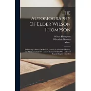 The Autobiography Of Elder Wilson Thompson: Embracing A Sketch Of His Life, Travels, & Ministerial Labors, In Which Is