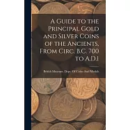 A Guide to the Principal Gold and Silver Coins of the Ancients, From Circ. B.C. 700 to A.D.1