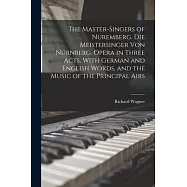 The Master-singers of Nuremberg. Die Meistersinger von N&uuml;rnberg. Opera in Three Acts, With German and English Words