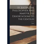 St. Justin, The Philosopher And Martyr, His Exhortations To The Gentiles