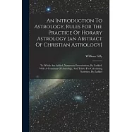 An Introduction To Astrology, Rules For The Practice Of Horary Astrology [an Abstract Of Christian Astrology]: To Which