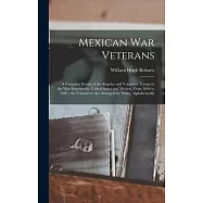 Mexican War Veterans: A Complete Roster of the Regular and Volunteer Troops in the War Between the United States and Mexico, From 1846 to 18