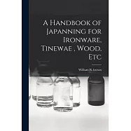 A Handbook of Japanning for Ironware, Tinewae, Wood, Etc