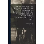 Cayuga in the Field, a Record of the 19Th N.Y. Volunteers, All the Batteries of the 3D New York Artillery, and 75Th New