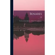 Benares: The Sacred City; Sketches of Hindu Life and Religion
