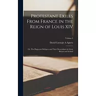 Protestant Exiles From France in the Reign of Louis XIV: Or, The Huguenot Refugees and Their Descendants in Great Britain and Ireland; Volume 4