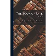 The Book of Fate: Whereby All Questions May Be Answered Respecting the Present and Future