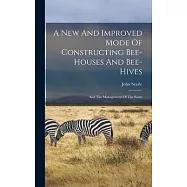 A New And Improved Mode Of Constructing Bee-houses And Bee-hives: And The Management Of The Same