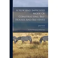 A New And Improved Mode Of Constructing Bee-houses And Bee-hives: And The Management Of The Same