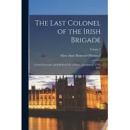 The Last Colonel of the Irish Brigade: Count O&rsquo;connell, and Old Irish Life at Home and Abroad, 1745-1833; Volume 2