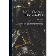 Sixty Years a Brickmaker: A Practical Treatise On Brickmaking and Burning and the Management and Use of Different Kinds