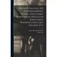 Private Dalzell, His Autobiography, Poems, and Comic War Papers, Sketch of John Gray, Washington&rsquo;s Last Soldier, Etc