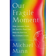 Our Fragile Moment: How Lessons from the Earth’s Past Can Help Us Survive the Climate Crisis
