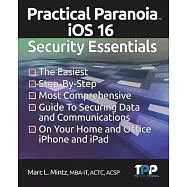Practical Paranoia iOS 16 Security Essentials: The Easiest, Step-By-step, Most Comprehensive Guide to Securing Data and