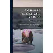 Northrup&rsquo;s Religion and Business; the Undreamed-of Possibilities Which Man May Achieve Through Mastery of Self